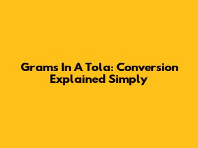 Grams In A Tola: Conversion Explained Simply