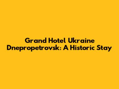 Grand Hotel Ukraine Dnepropetrovsk: A Historic Stay