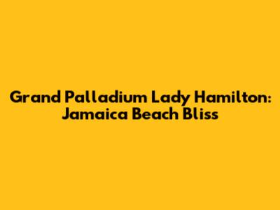 Grand Palladium Lady Hamilton: Jamaica Beach Bliss