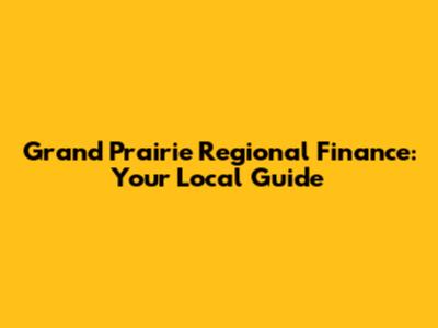 Grand Prairie Regional Finance: Your Local Guide