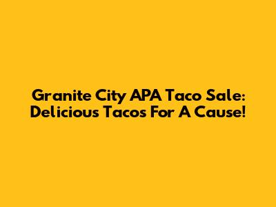 Granite City APA Taco Sale: Delicious Tacos For A Cause!