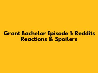 Grant Bachelor Episode 1: Reddit's Reactions & Spoilers