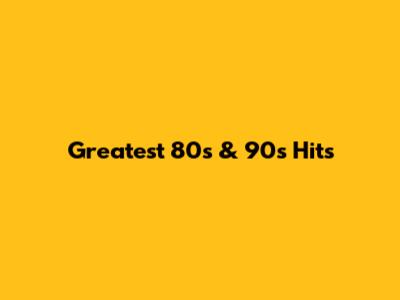 Greatest 80s & 90s Hits