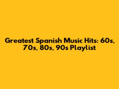Greatest Spanish Music Hits: 60s, 70s, 80s, 90s Playlist