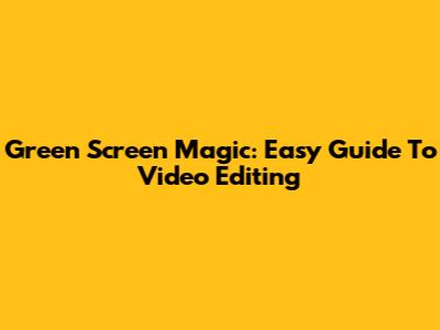 Green Screen Magic: Easy Guide To Video Editing