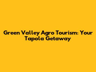 Green Valley Agro Tourism: Your Tapola Getaway
