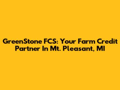 GreenStone FCS: Your Farm Credit Partner In Mt. Pleasant, MI