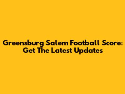 Greensburg Salem Football Score: Get The Latest Updates