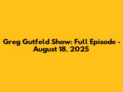 Greg Gutfeld Show: Full Episode - August 18, 2025
