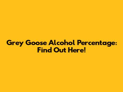 Grey Goose Alcohol Percentage: Find Out Here!