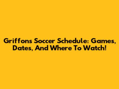 Griffons' Soccer Schedule: Games, Dates, And Where To Watch!