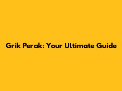 Grik Perak: Your Ultimate Guide