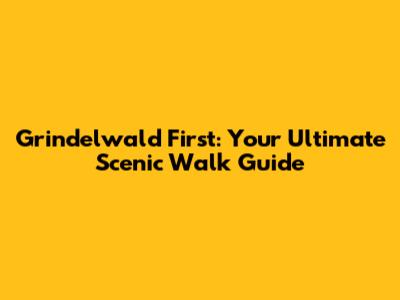 Grindelwald First: Your Ultimate Scenic Walk Guide