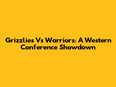 Grizzlies Vs Warriors: A Western Conference Showdown