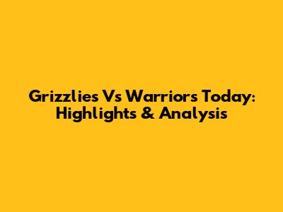 Grizzlies Vs Warriors Today: Highlights & Analysis