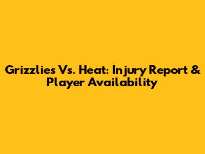 Grizzlies Vs. Heat: Injury Report & Player Availability