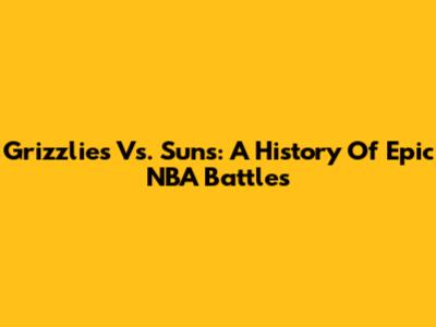 Grizzlies Vs. Suns: A History Of Epic NBA Battles