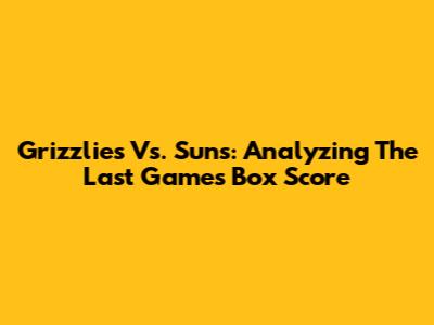 Grizzlies Vs. Suns: Analyzing The Last Game's Box Score