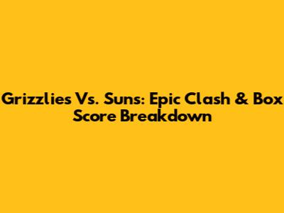 Grizzlies Vs. Suns: Epic Clash & Box Score Breakdown