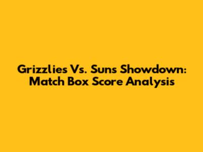 Grizzlies Vs. Suns Showdown: Match Box Score Analysis