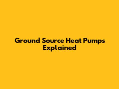 Ground Source Heat Pumps Explained