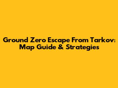Ground Zero Escape From Tarkov: Map Guide & Strategies