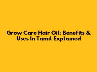 Grow Care Hair Oil: Benefits & Uses In Tamil Explained