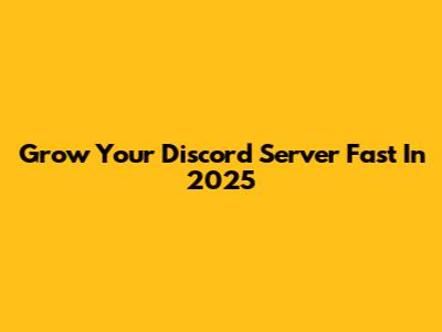Grow Your Discord Server Fast In 2025