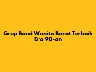 Grup Band Wanita Barat Terbaik Era 90-an