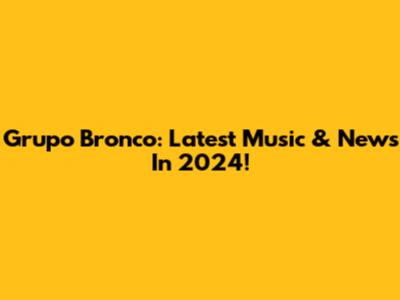 Grupo Bronco: Latest Music & News In 2024!
