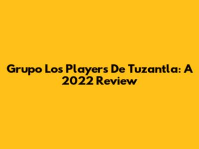 Grupo Los Players De Tuzantla: A 2022 Review