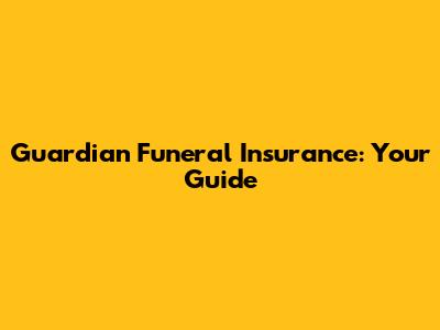 Guardian Funeral Insurance: Your Guide