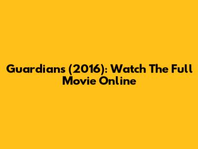 Guardians (2016): Watch The Full Movie Online