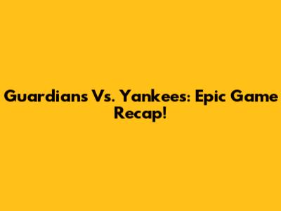 Guardians Vs. Yankees: Epic Game Recap!
