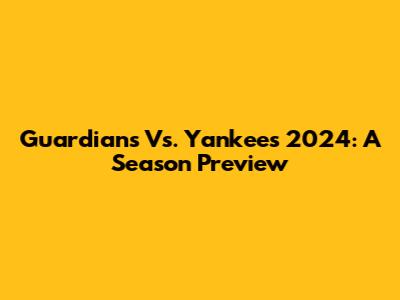 Guardians Vs. Yankees 2024: A Season Preview