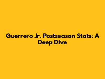 Guerrero Jr. Postseason Stats: A Deep Dive