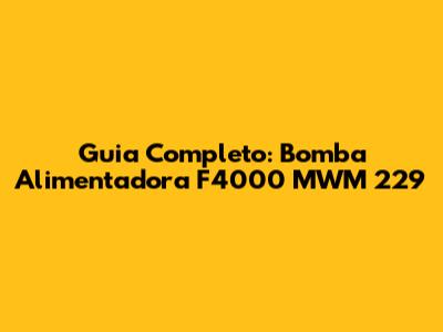 Guia Completo: Bomba Alimentadora F4000 MWM 229