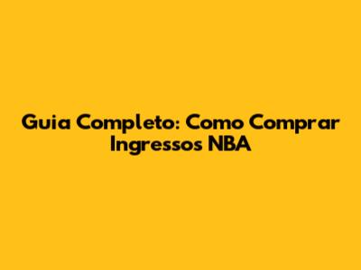 Guia Completo: Como Comprar Ingressos NBA