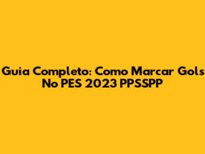 Guia Completo: Como Marcar Gols No PES 2023 PPSSPP