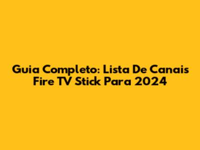 Guia Completo: Lista De Canais Fire TV Stick Para 2024