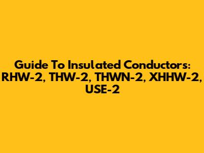 Guide To Insulated Conductors: RHW-2, THW-2, THWN-2, XHHW-2, USE-2