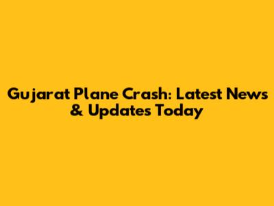 Gujarat Plane Crash: Latest News & Updates Today