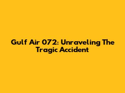 Gulf Air 072: Unraveling The Tragic Accident