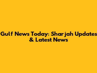 Gulf News Today: Sharjah Updates & Latest News