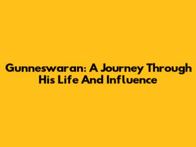 Gunneswaran: A Journey Through His Life And Influence