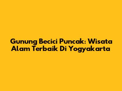 Gunung Becici Puncak: Wisata Alam Terbaik Di Yogyakarta