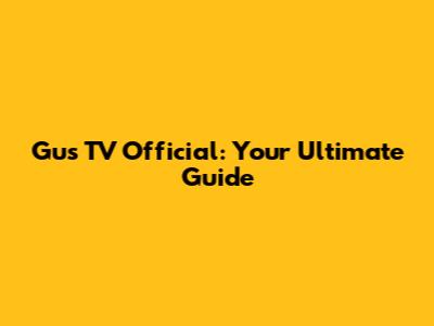 Gus TV Official: Your Ultimate Guide