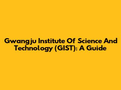 Gwangju Institute Of Science And Technology (GIST): A Guide