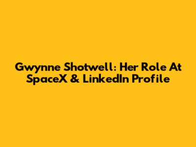 Gwynne Shotwell: Her Role At SpaceX & LinkedIn Profile