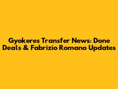 Gyokeres Transfer News: Done Deals & Fabrizio Romano Updates